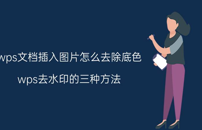 wps文档插入图片怎么去除底色 wps去水印的三种方法？